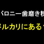 バロニー歯磨き粉はメルカリで取扱いがある?購入時に注意するポイントを解説